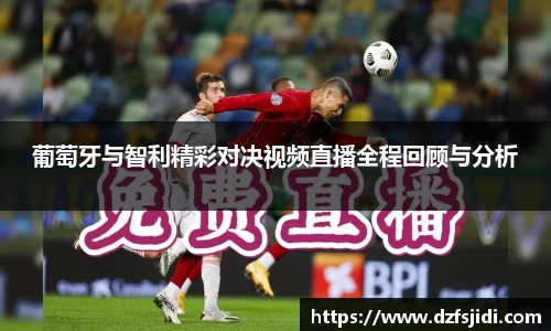 葡萄牙与智利精彩对决视频直播全程回顾与分析